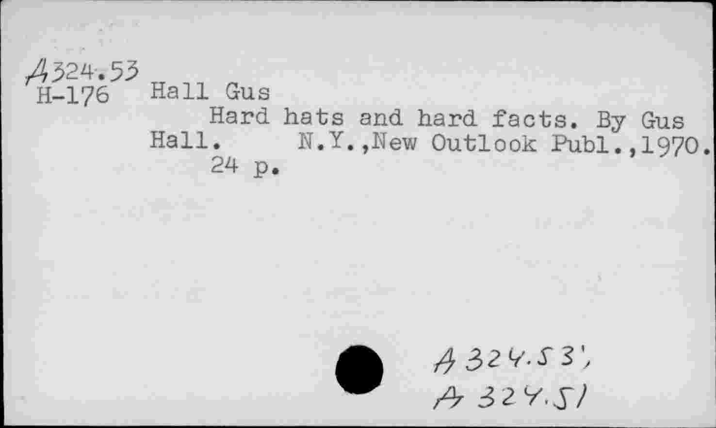 ﻿^324.53
H-176 Hall Gus
Hard hats and hard facts. By Gus Hall.	N.Y.,New Outlook Publ.,1970.
24 p.